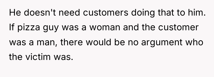 He doesn't need customers doing that to him. If pizza...