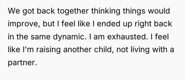 We got back together thinking things would improve, but I...