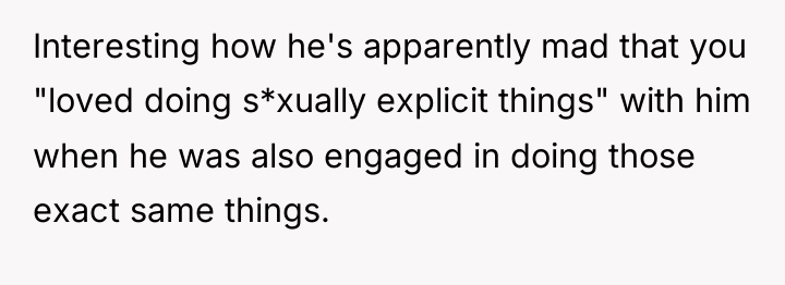 Interesting how he's apparently mad that you "loved doing s*xually...
