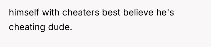 himself with cheaters best believe he's cheating dude.