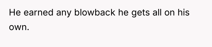 He earned any blowback he gets all on his own.