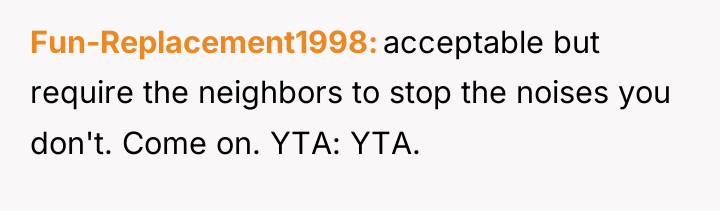 Fun-Replacement1998 acceptable but require the neighbors to stop the noises...
