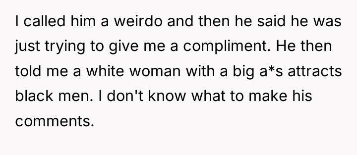 I called him a weirdo and then he said he...