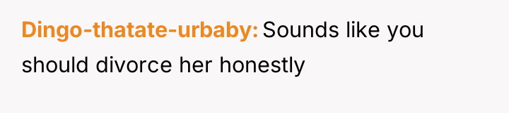 Dingo-thatate-urbaby Sounds like you should divorce her honestly