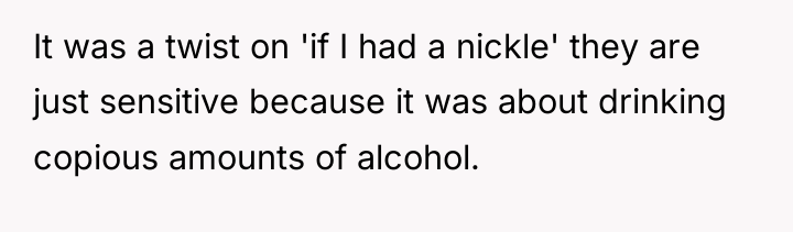It was a twist on 'if I had a nickle'...