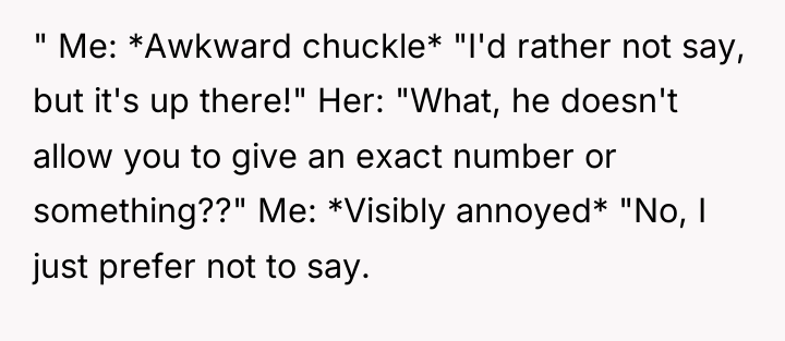 " Me: *Awkward chuckle* "I'd rather not say, but it's...