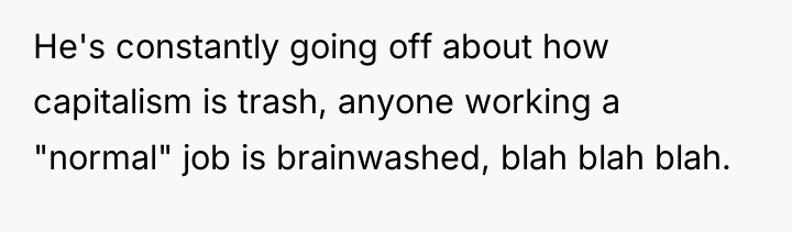 He's constantly going off about how capitalism is trash, anyone...
