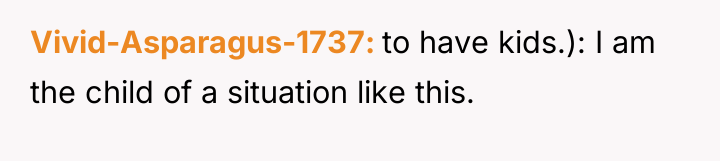Vivid-Asparagus-1737 to have kids.): I am the child of a...