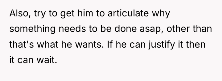 Also, try to get him to articulate why something needs...