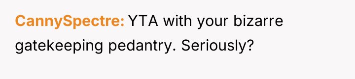 CannySpectre YTA with your bizarre gatekeeping pedantry. Seriously?