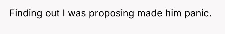 Finding out I was proposing made him panic.