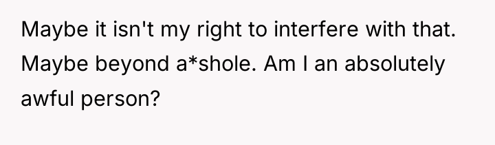 Maybe it isn't my right to interfere with that. Maybe...