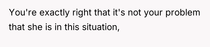 You're exactly right that it's not your problem that she...