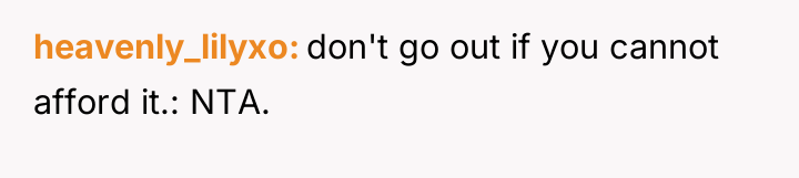 heavenly_lilyxo don't go out if you cannot afford it.: NTA.