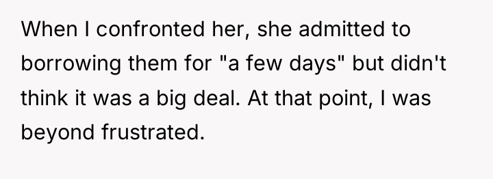 When I confronted her, she admitted to borrowing them for...