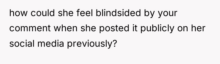 how could she feel blindsided by your comment when she...