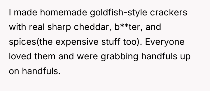 I made homemade goldfish-style crackers with real sharp cheddar, b**ter,...