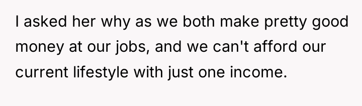 I asked her why as we both make pretty good...