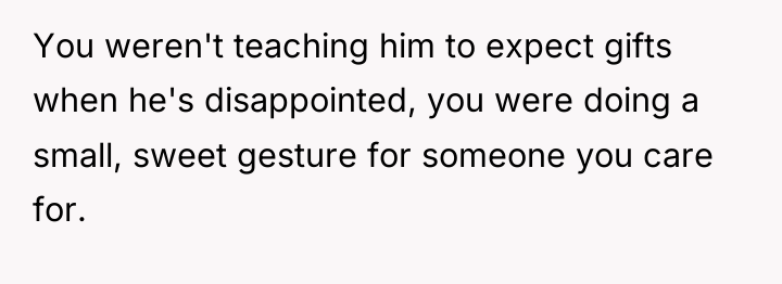 You weren't teaching him to expect gifts when he's disappointed,...