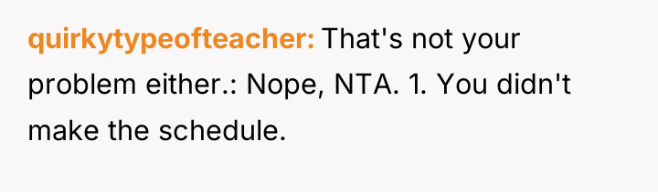 quirkytypeofteacher That's not your problem either.: Nope, NTA. 1. You...