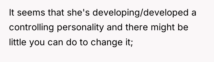 It seems that she's developing/developed a controlling personality and there...