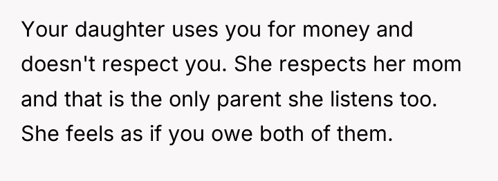 Your daughter uses you for money and doesn't respect you....