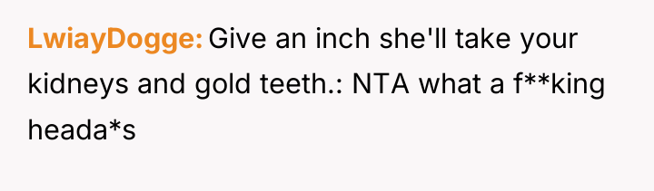 LwiayDogge Give an inch she'll take your kidneys and gold...