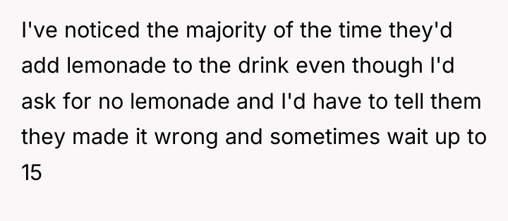 I've noticed the majority of the time they'd add lemonade...