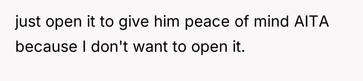 just open it to give him peace of mind AITA...