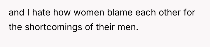 and I hate how women blame each other for the...