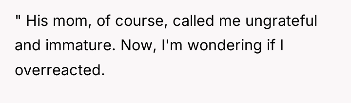 " His mom, of course, called me ungrateful and immature....