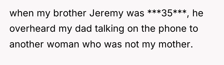 when my brother Jeremy was ***35***, he overheard my dad...