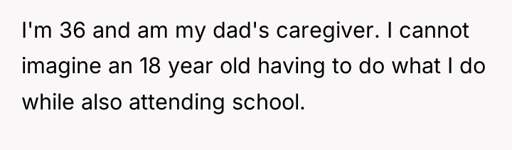I'm 36 and am my dad's caregiver. I cannot imagine...