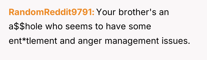 RandomReddit9791 Your brother's an a$$hole who seems to have some...