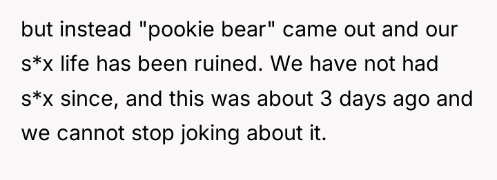 but instead "pookie bear" came out and our s*x life...