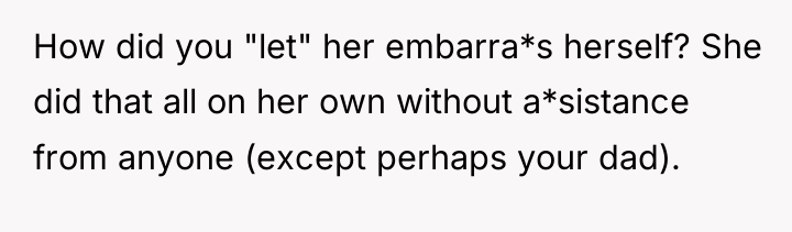 How did you "let" her embarra*s herself? She did that...