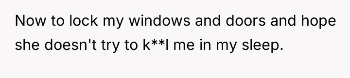 Now to lock my windows and doors and hope she...
