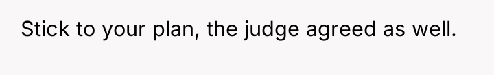 Stick to your plan, the judge agreed as well.