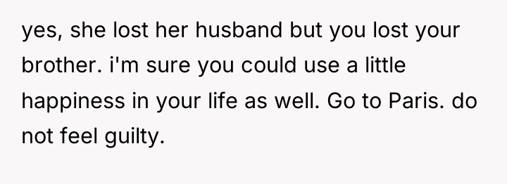 yes, she lost her husband but you lost your brother....