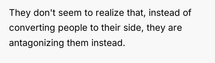 They don't seem to realize that, instead of converting people...