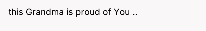 this Grandma is proud of You ..