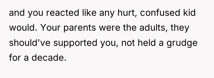 and you reacted like any hurt, confused kid would. Your...