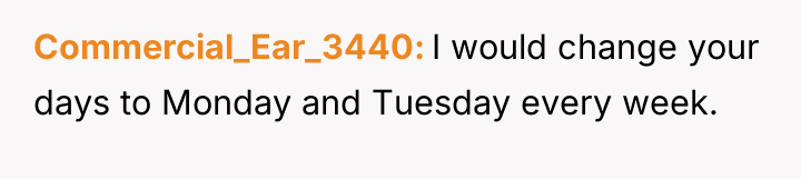 Commercial_Ear_3440 I would change your days to Monday and Tuesday...
