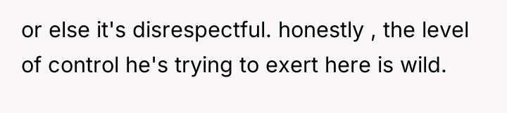 or else it's disrespectful. honestly , the level of control...