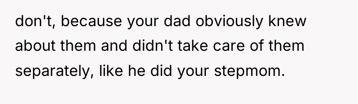 don't, because your dad obviously knew about them and didn't...