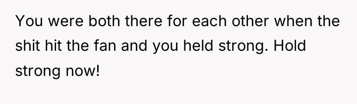 You were both there for each other when the shit...