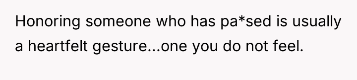 Honoring someone who has pa*sed is usually a heartfelt gesture...one...