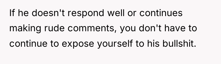 If he doesn't respond well or continues making rude comments,...