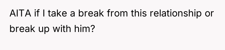 AITA if I take a break from this relationship or...