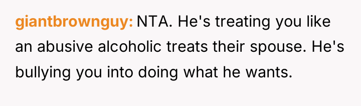 giantbrownguy NTA. He's treating you like an abusive alcoholic treats...